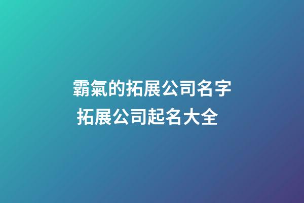 霸氣的拓展公司名字 拓展公司起名大全-第1張-公司起名-玄機派